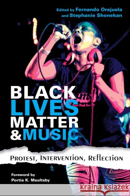 Black Lives Matter and Music: Protest, Intervention, Reflection Portia K. Maultsby Fernando Orejuela Stephanie Shonekan 9780253038418 Indiana University Press