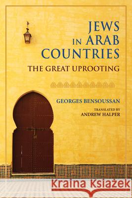 Jews in Arab Countries: The Great Uprooting Georges Bensoussan Andrew Halper 9780253038579