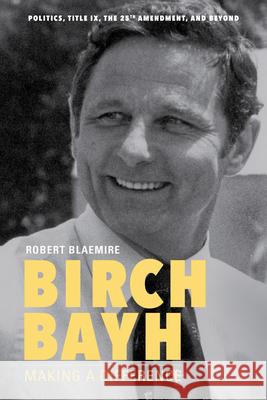 Birch Bayh: Making a Difference Robert Blaemire 9780253039170 Indiana University Press