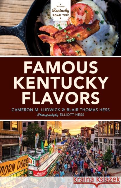 Famous Kentucky Flavors: Exploring the Commonwealth's Greatest Cuisines Cameron Ludwick Blair Hess Elliott Hess 9780253039255 Indiana University Press