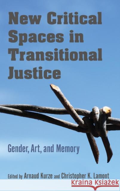 New Critical Spaces in Transitional Justice: Gender, Art, and Memory Arnaud Kurze Christopher Lamont 9780253039897 Indiana University Press