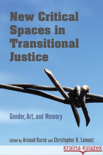 New Critical Spaces in Transitional Justice: Gender, Art, and Memory Arnaud Kurze Christopher Lamont 9780253039903 Indiana University Press
