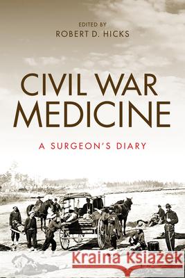 Civil War Medicine: A Surgeon's Diary Robert D. Hicks 9780253040077