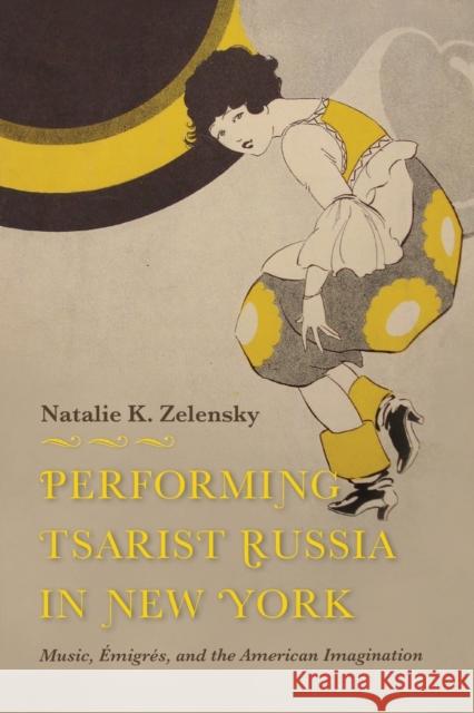 Performing Tsarist Russia in New York: Music, Émigrés, and the American Imagination Zelensky, Natalie K. 9780253041197 Indiana University Press