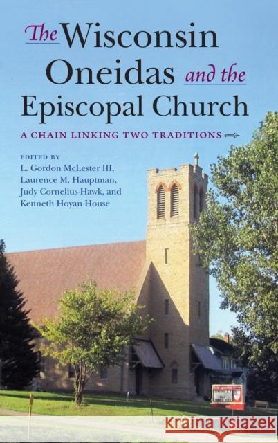 The Wisconsin Oneidas and the Episcopal Church: A Chain Linking Two Traditions L. Gordon McLester Laurence M. Hauptman Judy Cornelius-Hawk 9780253041371