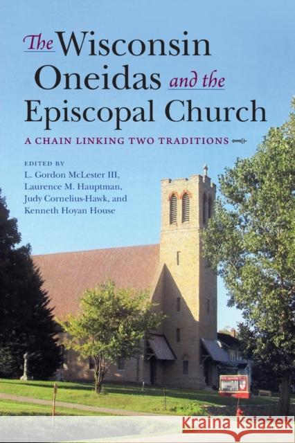 The Wisconsin Oneidas and the Episcopal Church: A Chain Linking Two Traditions L. Gordon McLester Laurence M. Hauptman Judy Cornelius-Hawk 9780253041388