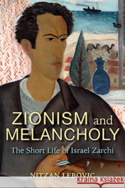Zionism and Melancholy: The Short Life of Israel Zarchi Nitzan Lebovic 9780253041814