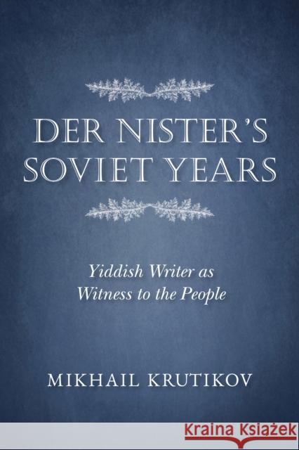 Der Nister's Soviet Years: Yiddish Writer as Witness to the People Mikhail Krutikov 9780253041869