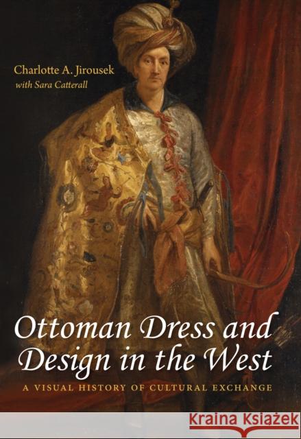 Ottoman Dress and Design in the West: A Visual History of Cultural Exchange Charlotte A. Jirousek 9780253042163 Indiana University Press