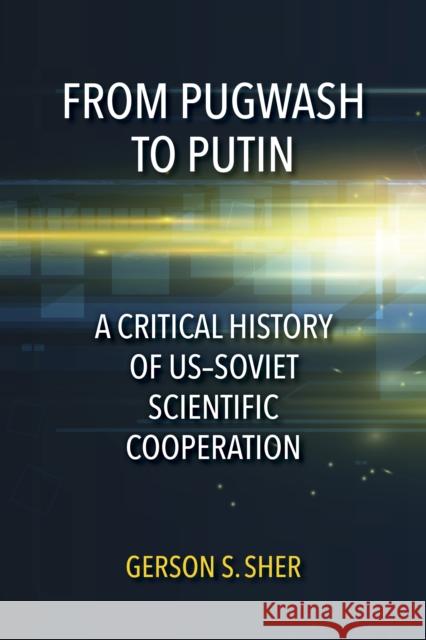 From Pugwash to Putin: A Critical History of Us-Soviet Scientific Cooperation Gerson Sher 9780253042613 Indiana University Press