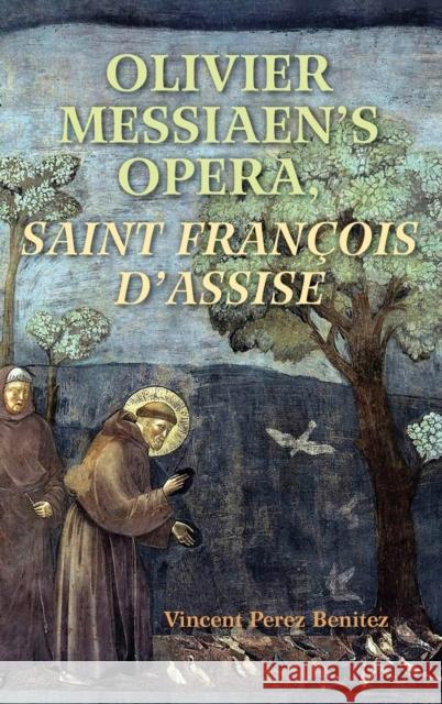 Olivier Messiaen's Opera, Saint Francois d'Assise Vincent Benitez 9780253042873 Indiana University Press