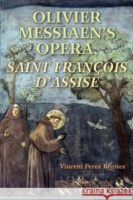 Olivier Messiaen's Opera, Saint Francois d'Assise Vincent Benitez 9780253042880 Indiana University Press