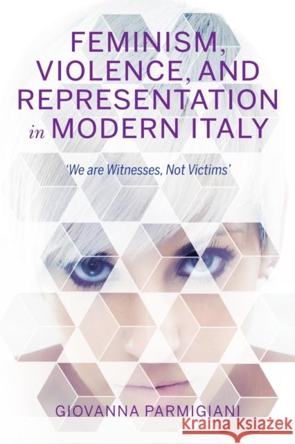 Feminism, Violence, and Representation in Modern Italy: We Are Witnesses, Not Victims Parmigiani, Giovanna 9780253043375 Indiana University Press