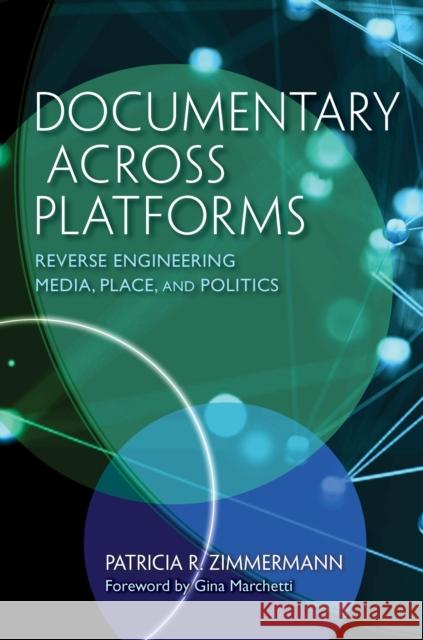 Documentary Across Platforms: Reverse Engineering Media, Place, and Politics Patricia R. Zimmermann Gina Marchetti 9780253043467 Indiana University Press