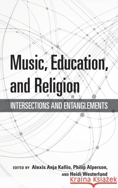 Music, Education, and Religion: Intersections and Entanglements Alexis Anja Kallio Philip Alperson Heidi Westerlund 9780253043719 Indiana University Press