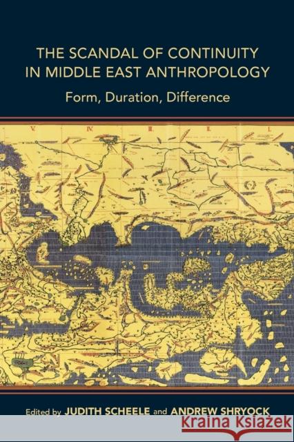 The Scandal of Continuity in Middle East Anthropology: Form, Duration, Difference Judith Scheele Andrew Shryock 9780253043795 Indiana University Press