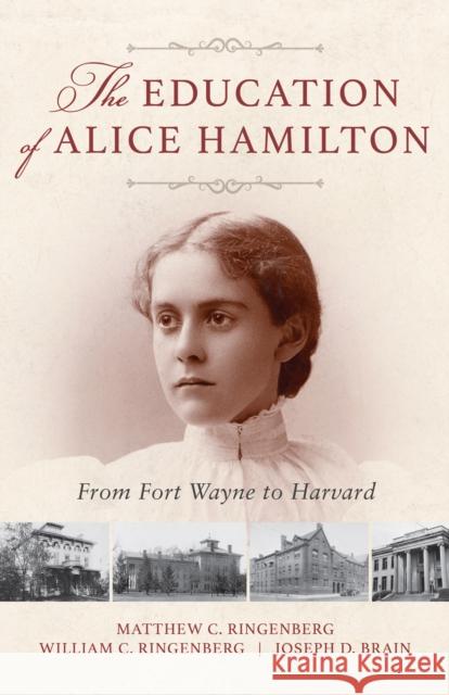 The Education of Alice Hamilton: From Fort Wayne to Harvard William Ringenberg Matthew Ringenberg Joseph Brain 9780253043993