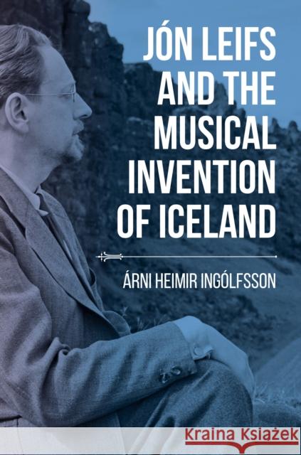 Jón Leifs and the Musical Invention of Iceland Ingólfsson, Árni Heimir 9780253044044 Indiana University Press