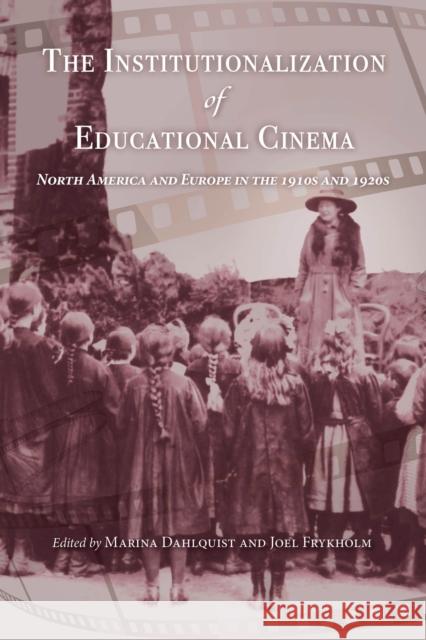 The Institutionalization of Educational Cinema: North America and Europe in the 1910s and 1920s Marina Dahlquist Joel Frykholm 9780253045195 Indiana University Press