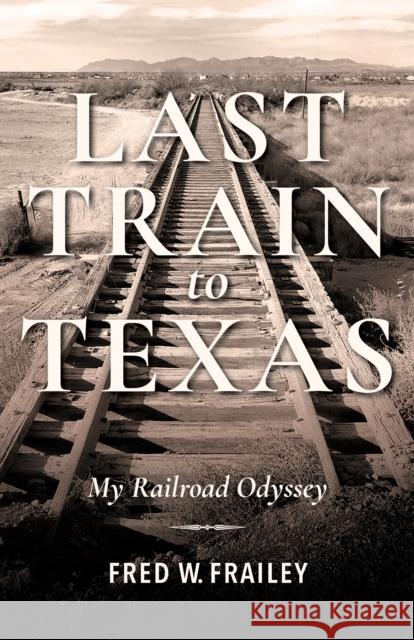 Last Train to Texas: My Railroad Odyssey Fred Frailey Thomas Hoback 9780253045249