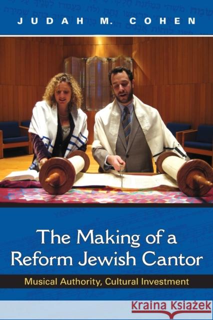 The Making of a Reform Jewish Cantor: Musical Authority, Cultural Investment Judah M. Cohen 9780253045492 Indiana University Press
