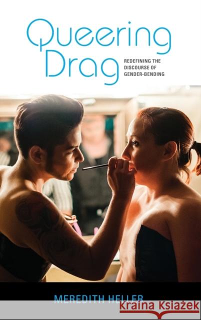 Queering Drag: Redefining the Discourse of Gender-Bending Meredith Heller 9780253045652 Indiana University Press