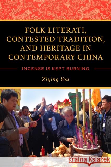Folk Literati, Contested Tradition, and Heritage in Contemporary China: Incense Is Kept Burning Ziying You 9780253046369 Indiana University Press