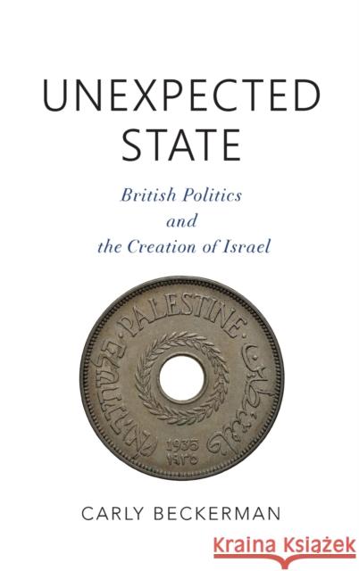 Unexpected State: British Politics and the Creation of Israel Carly Beckerman 9780253046406