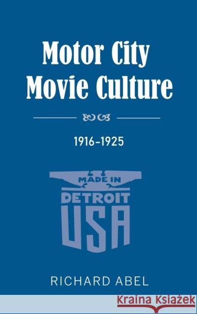 Motor City Movie Culture, 1916-1925 Richard Abel 9780253046451