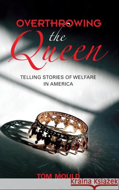 Overthrowing the Queen: Telling Stories of Welfare in America Tom Mould 9780253048028