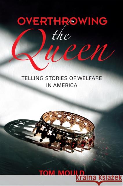 Overthrowing the Queen: Telling Stories of Welfare in America Tom Mould 9780253048035