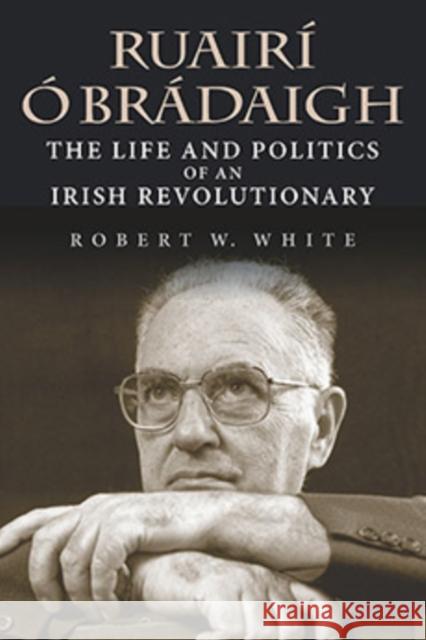 Ruairí Ó Brádaigh: The Life and Politics of an Irish Revolutionary White, Robert W. 9780253048295 Indiana University Press