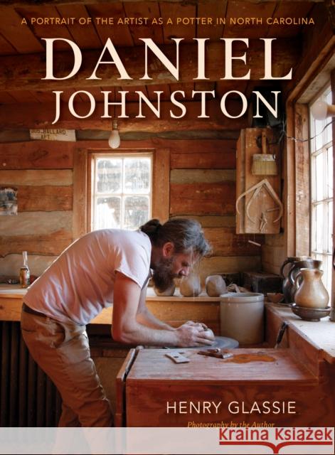 Daniel Johnston: A Portrait of the Artist as a Potter in North Carolina Henry Glassie 9780253048431 Indiana University Press