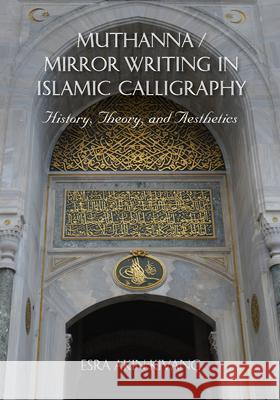 Muthanna / Mirror Writing in Islamic Calligraphy: History, Theory, and Aesthetics Esra Akın-Kıvanç 9780253049209 Indiana University Press