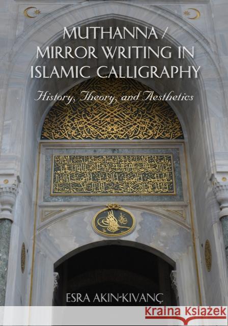 Muthanna / Mirror Writing in Islamic Calligraphy: History, Theory, and Aesthetics Esra Akın-Kıvanç 9780253049216 Indiana University Press