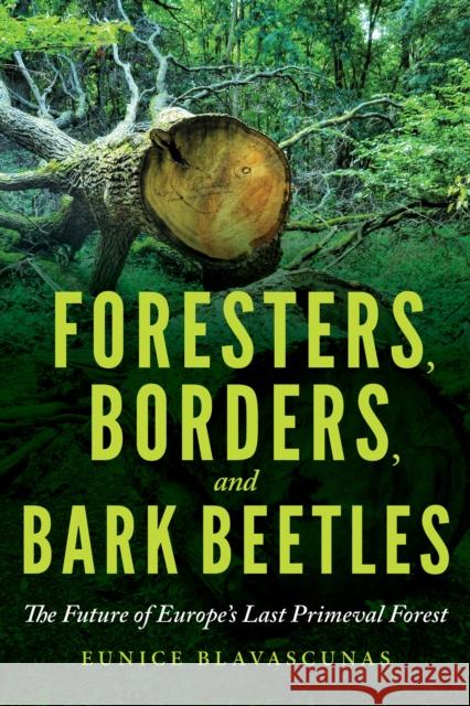 Foresters, Borders, and Bark Beetles: The Future of Europe's Last Primeval Forest Blavascunas, Eunice 9780253049582 Indiana University Press