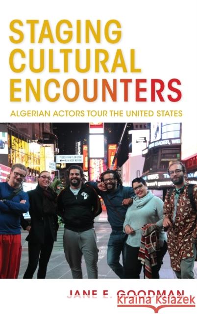 Staging Cultural Encounters: Algerian Actors Tour the United States Jane E. Goodman 9780253049612 Indiana University Press