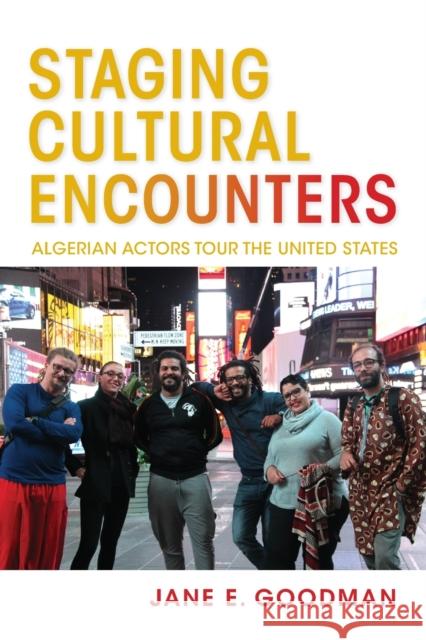 Staging Cultural Encounters: Algerian Actors Tour the United States Jane E. Goodman 9780253049629 Indiana University Press