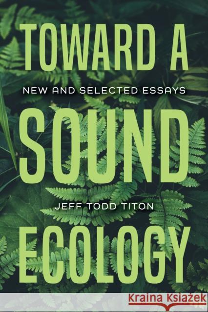 Toward a Sound Ecology: New and Selected Essays Jeff Todd Titon 9780253049674 Indiana University Press