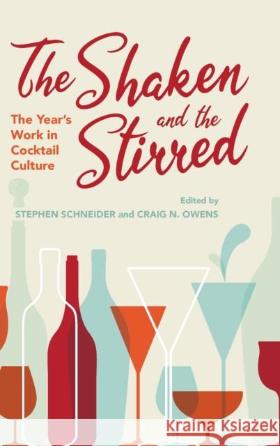 The Shaken and the Stirred: The Year's Work in Cocktail Culture Stephen Schneider Craig N. Owens 9780253049735 Indiana University Press
