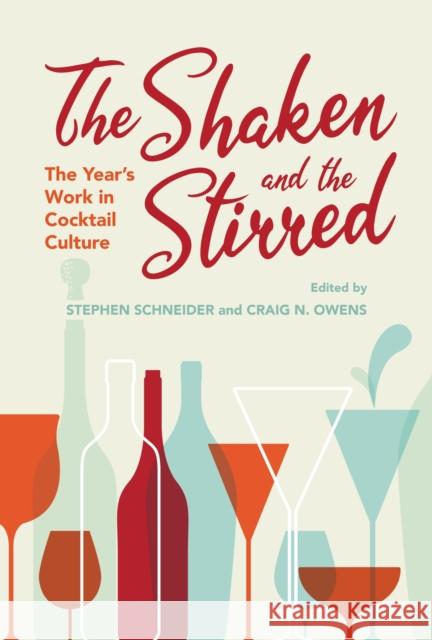 The Shaken and the Stirred: The Year's Work in Cocktail Culture Stephen Schneider Craig N. Owens 9780253049742 Indiana University Press