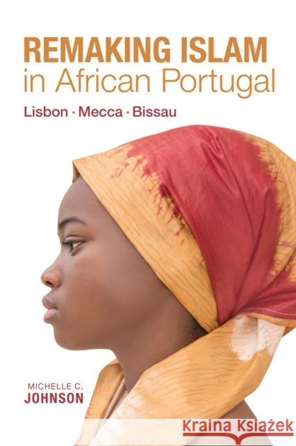 Remaking Islam in African Portugal: Lisbon--Mecca--Bissau Michelle Johnson 9780253049766 Indiana University Press