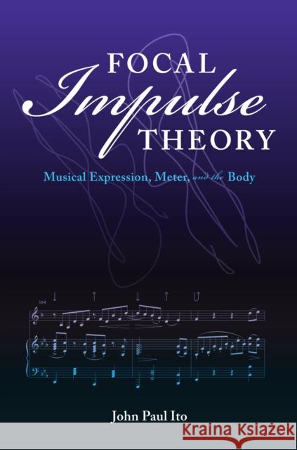 Focal Impulse Theory: Musical Expression, Meter, and the Body John Paul Ito 9780253049933 Indiana University Press