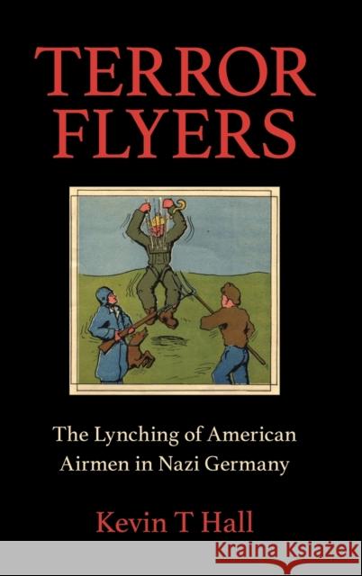 Terror Flyers: The Lynching of American Airmen in Nazi Germany Kevin T. Hall 9780253050151
