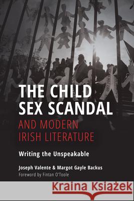 The Child Sex Scandal and Modern Irish Literature: Writing the Unspeakable Valente, Joseph 9780253053183 Indiana University Press