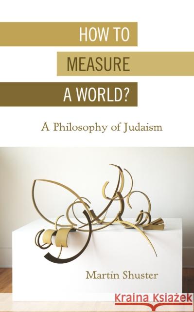 How to Measure a World?: A Philosophy of Judaism Martin Shuster 9780253054531 Indiana University Press