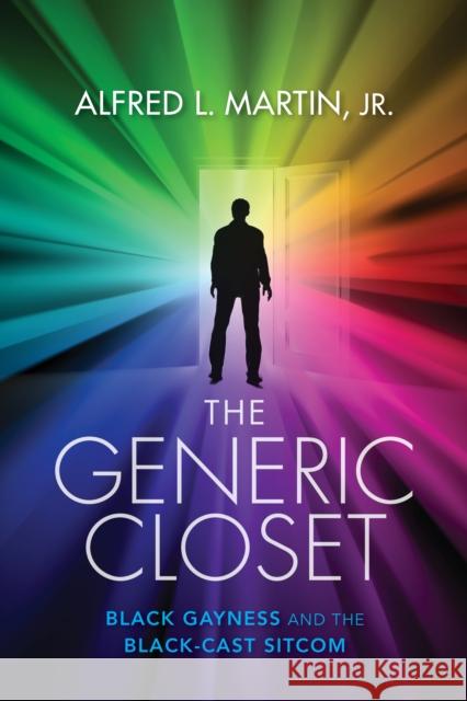 The Generic Closet: Black Gayness and the Black-Cast Sitcom Alfred L. Martin 9780253054586 Indiana University Press