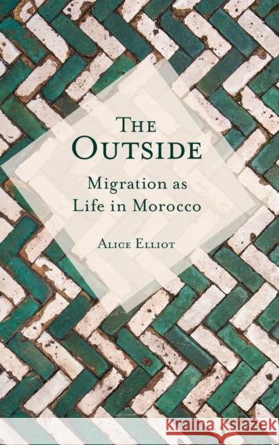 The Outside: Migration as Life in Morocco Alice Elliot 9780253054739 Indiana University Press