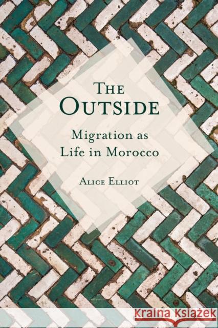 The Outside: Migration as Life in Morocco Alice Elliot 9780253054746 Indiana University Press