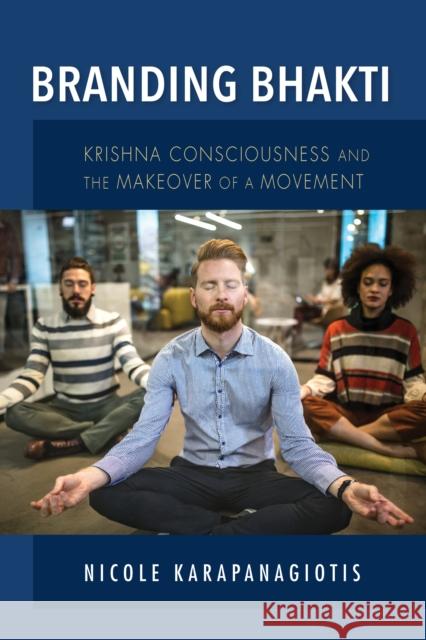 Branding Bhakti: Krishna Consciousness and the Makeover of a Movement Nicole Karapanagiotis 9780253054883 Indiana University Press